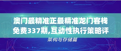 澳门最精准正最精准龙门客栈免费337期,互动性执行策略评估_策略版15.983-1