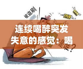 连续喝醉突发失意的感觉：喝醉酒失去意识几分钟,又醒过来 