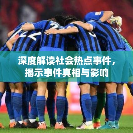 深度解读社会热点事件,揭示事件真相与影响
