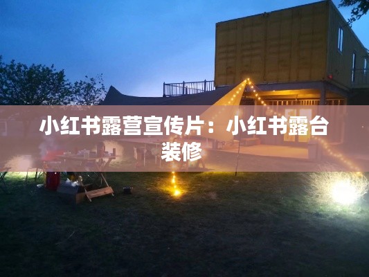 小红书露营宣传片：小红书露台装修 