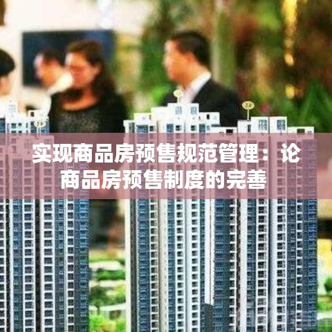 实现商品房预售规范管理：论商品房预售制度的完善 