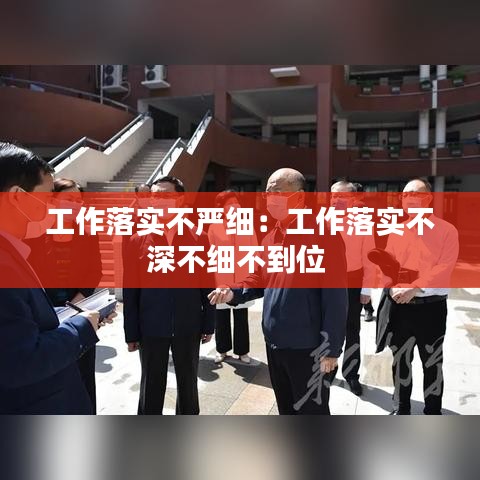 工作落实不严细：工作落实不深不细不到位 