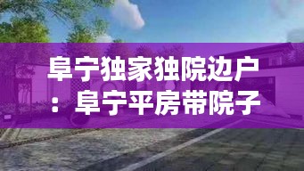 阜宁独家独院边户：阜宁平房带院子出售 