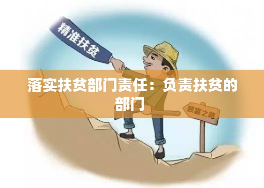 落实扶贫部门责任：负责扶贫的部门 