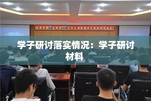 学子研讨落实情况：学子研讨材料 