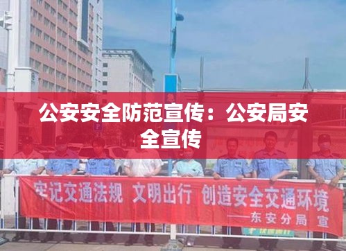 公安安全防范宣传：公安局安全宣传 