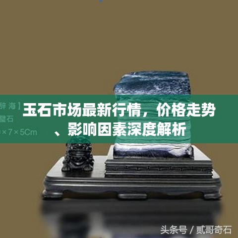 玉石市场最新行情，价格走势、影响因素深度解析
