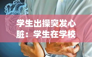 学生出操突发心脏：学生在学校心脏病发作 