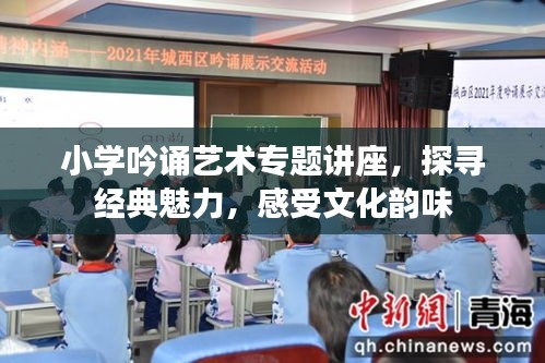 小学吟诵艺术专题讲座，探寻经典魅力，感受文化韵味