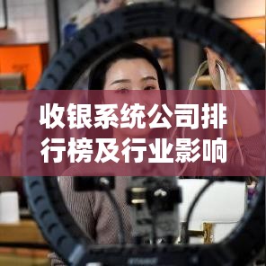 收银系统公司排行榜及行业影响力深度解析