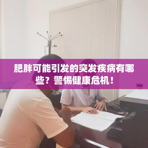 肥胖可能引发的突发疾病有哪些？警惕健康危机！