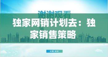 独家网销计划去：独家销售策略 