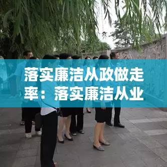 落实廉洁从政做走率：落实廉洁从业要求 