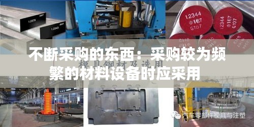不断采购的东西：采购较为频繁的材料设备时应采用 