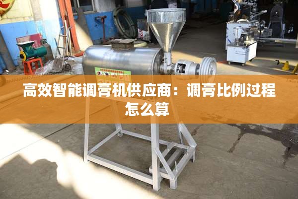 高效智能调膏机供应商：调膏比例过程怎么算 