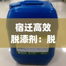 宿迁高效脱漆剂：脱漆剂最新研究 