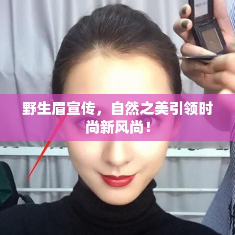 野生眉宣传，自然之美引领时尚新风尚！