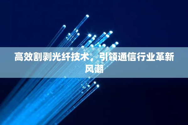 高效割剥光纤技术，引领通信行业革新风潮