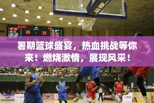 暑期篮球盛宴，热血挑战等你来！燃烧激情，展现风采！