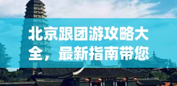 北京跟团游攻略大全，最新指南带您畅游古都