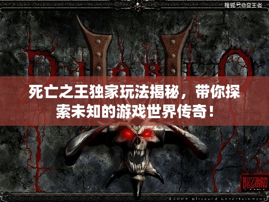 死亡之王独家玩法揭秘，带你探索未知的游戏世界传奇！