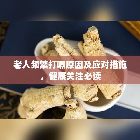 老人频繁打嗝原因及应对措施，健康关注必读