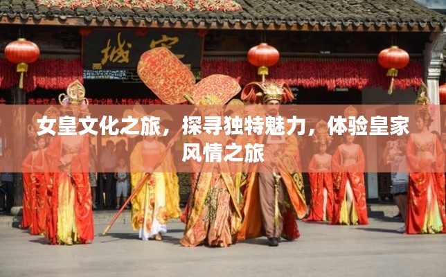 女皇文化之旅，探寻独特魅力，体验皇家风情之旅