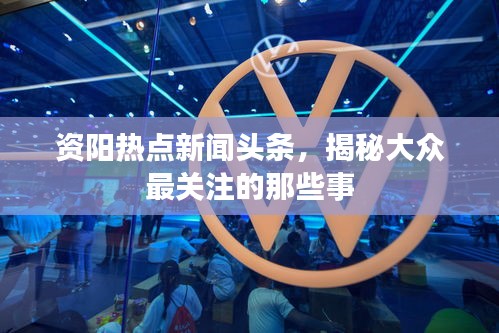 资阳热点新闻头条，揭秘大众最关注的那些事