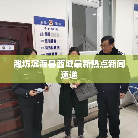 潍坊滨海县西城最新热点新闻速递