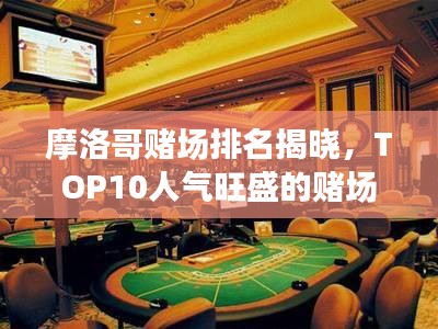 摩洛哥赌场排名揭晓，TOP10人气旺盛的赌场推荐