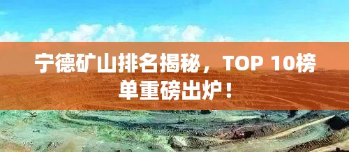 宁德矿山排名揭秘，TOP 10榜单重磅出炉！