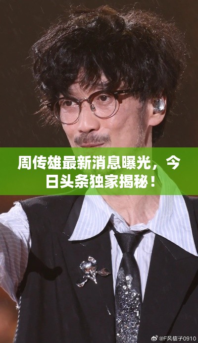 周传雄最新消息曝光，今日头条独家揭秘！
