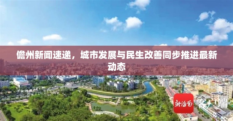 儋州新闻速递，城市发展与民生改善同步推进最新动态